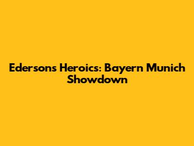 Ederson's Heroics: Bayern Munich Showdown