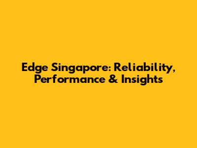 Edge Singapore: Reliability, Performance & Insights
