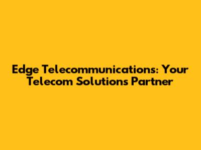Edge Telecommunications: Your Telecom Solutions Partner