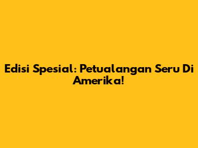 Edisi Spesial: Petualangan Seru Di Amerika!