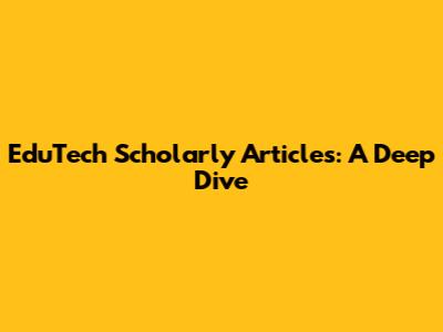 EduTech Scholarly Articles: A Deep Dive