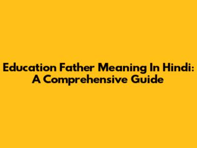 Education Father Meaning In Hindi: A Comprehensive Guide