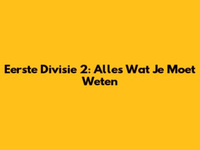 Eerste Divisie 2: Alles Wat Je Moet Weten