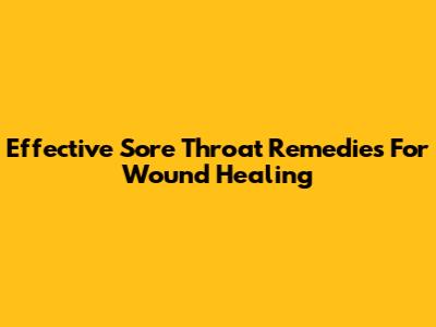 Effective Sore Throat Remedies For Wound Healing