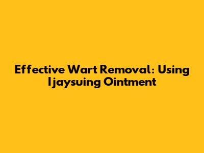 Effective Wart Removal: Using Ijaysuing Ointment