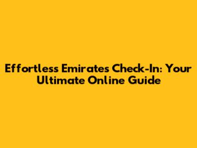 Effortless Emirates Check-In: Your Ultimate Online Guide