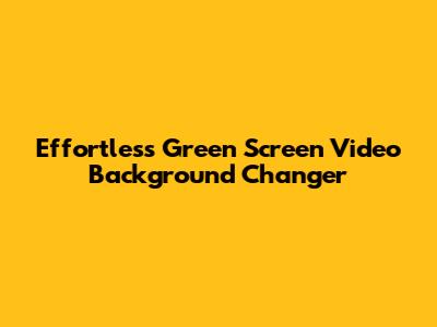 Effortless Green Screen Video Background Changer