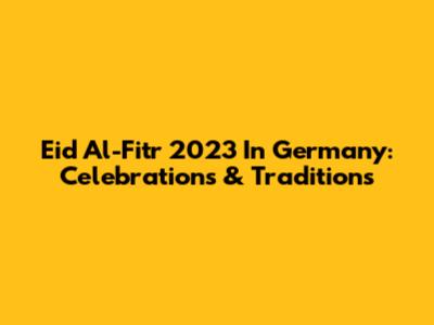 Eid Al-Fitr 2023 In Germany: Celebrations & Traditions