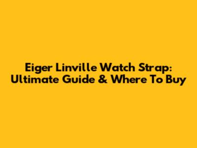 Eiger Linville Watch Strap: Ultimate Guide & Where To Buy