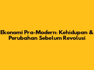 Ekonomi Pra-Modern: Kehidupan & Perubahan Sebelum Revolusi