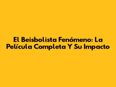 El Beisbolista Fenómeno: La Película Completa Y Su Impacto