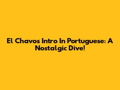 El Chavo's Intro In Portuguese: A Nostalgic Dive!