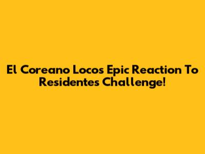 El Coreano Loco's Epic Reaction To Residente's Challenge!