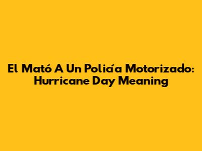 El Mató A Un Policía Motorizado: Hurricane Day Meaning