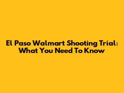 El Paso Walmart Shooting Trial: What You Need To Know