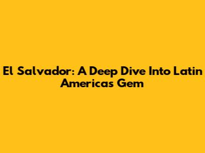 El Salvador: A Deep Dive Into Latin America's Gem