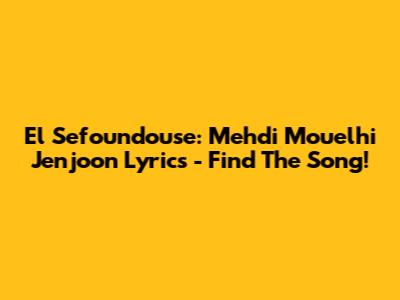 El Sefoundouse: Mehdi Mouelhi Jenjoon Lyrics - Find The Song!