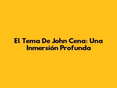 El Tema De John Cena: Una Inmersión Profunda