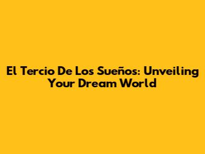 El Tercio De Los Sueños: Unveiling Your Dream World