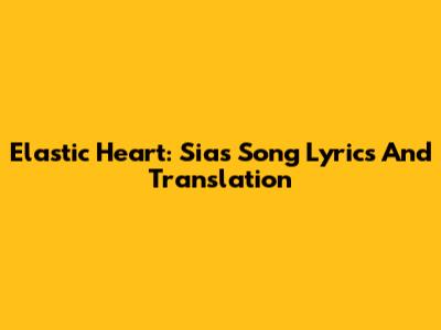 Elastic Heart: Sia's Song Lyrics And Translation