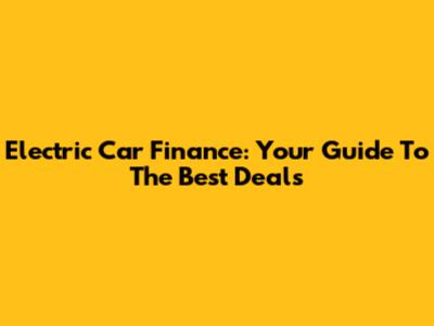 Electric Car Finance: Your Guide To The Best Deals