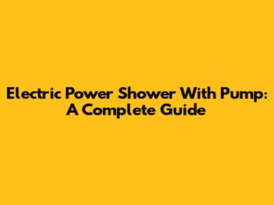 Electric Power Shower With Pump: A Complete Guide