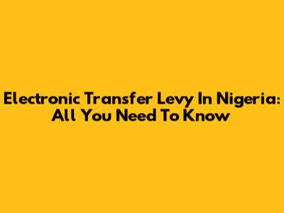 Electronic Transfer Levy In Nigeria: All You Need To Know