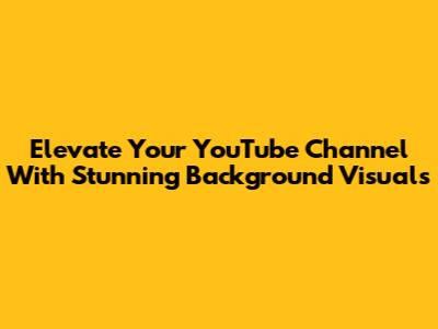 Elevate Your YouTube Channel With Stunning Background Visuals