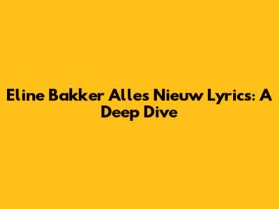 Eline Bakker Alles Nieuw Lyrics: A Deep Dive
