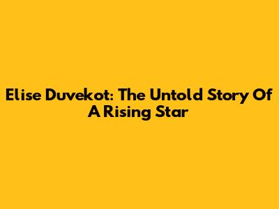 Elise Duvekot: The Untold Story Of A Rising Star