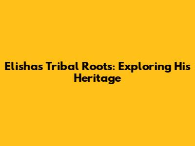 Elisha's Tribal Roots: Exploring His Heritage