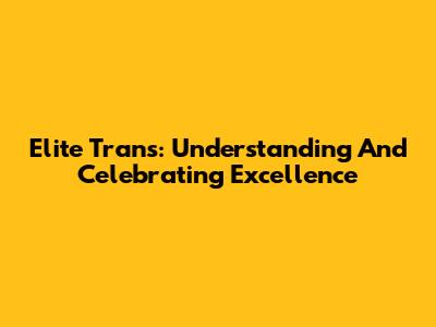 Elite Trans: Understanding And Celebrating Excellence