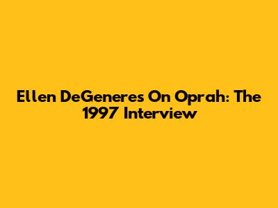 Ellen DeGeneres On Oprah: The 1997 Interview