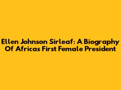 Ellen Johnson Sirleaf: A Biography Of Africa's First Female President