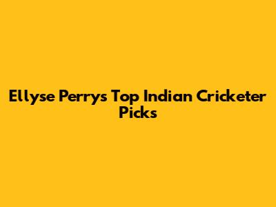 Ellyse Perry's Top Indian Cricketer Picks