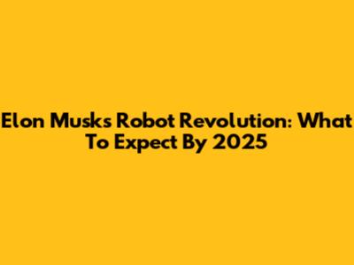 Elon Musk's Robot Revolution: What To Expect By 2025