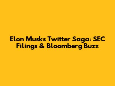 Elon Musk's Twitter Saga: SEC Filings & Bloomberg Buzz