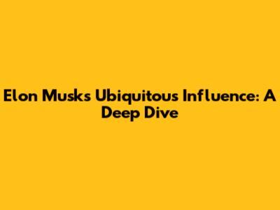 Elon Musk's Ubiquitous Influence: A Deep Dive