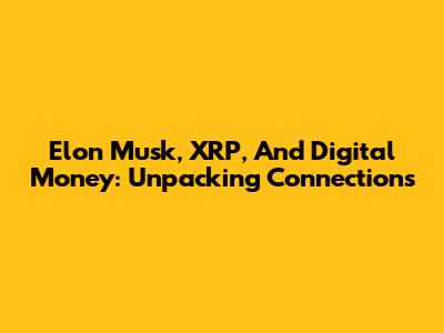 Elon Musk, XRP, And Digital Money: Unpacking Connections