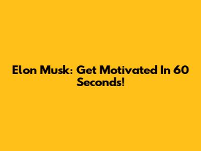 Elon Musk: Get Motivated In 60 Seconds!