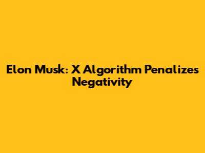 Elon Musk: X Algorithm Penalizes Negativity