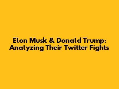 Elon Musk & Donald Trump: Analyzing Their Twitter Fights