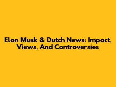 Elon Musk & Dutch News: Impact, Views, And Controversies