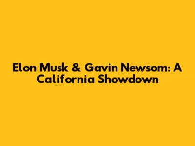 Elon Musk & Gavin Newsom: A California Showdown