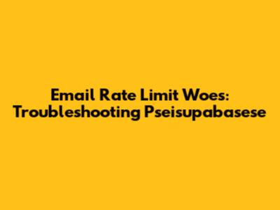 Email Rate Limit Woes: Troubleshooting Pseisupabasese