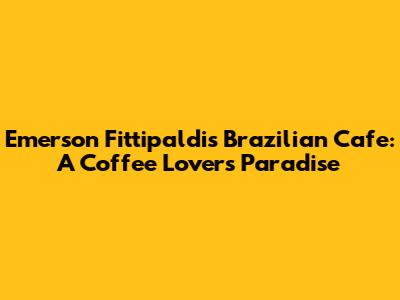 Emerson Fittipaldi's Brazilian Cafe: A Coffee Lover's Paradise