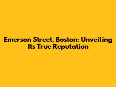 Emerson Street, Boston: Unveiling Its True Reputation