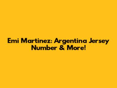 Emi Martinez: Argentina Jersey Number & More!