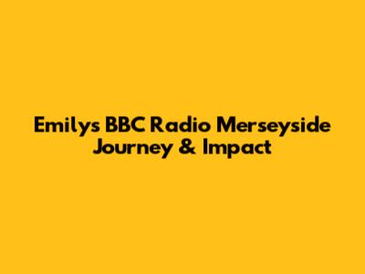 Emily's BBC Radio Merseyside Journey & Impact
