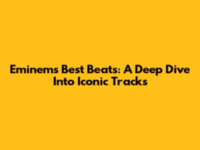 Eminem's Best Beats: A Deep Dive Into Iconic Tracks